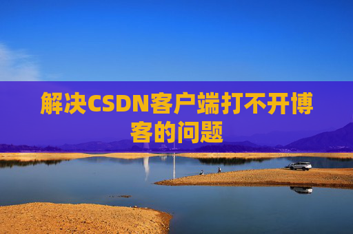 解决CSDN客户端打不开博客的问题